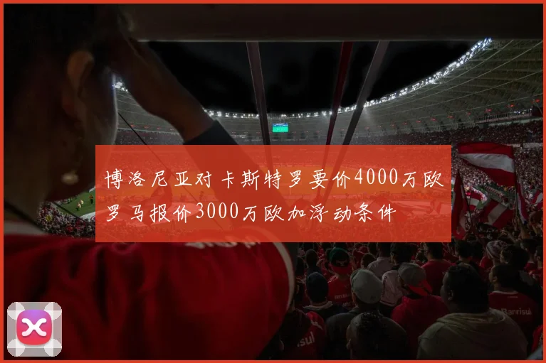 博洛尼亚对卡斯特罗要价4000万欧罗马报价3000万欧加浮动条件