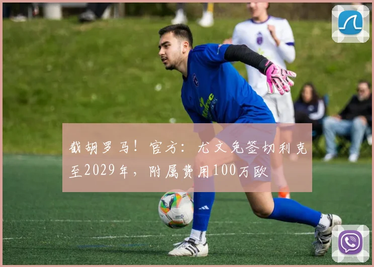 截胡罗马！官方：尤文免签切利克至2029年，附属费用100万欧